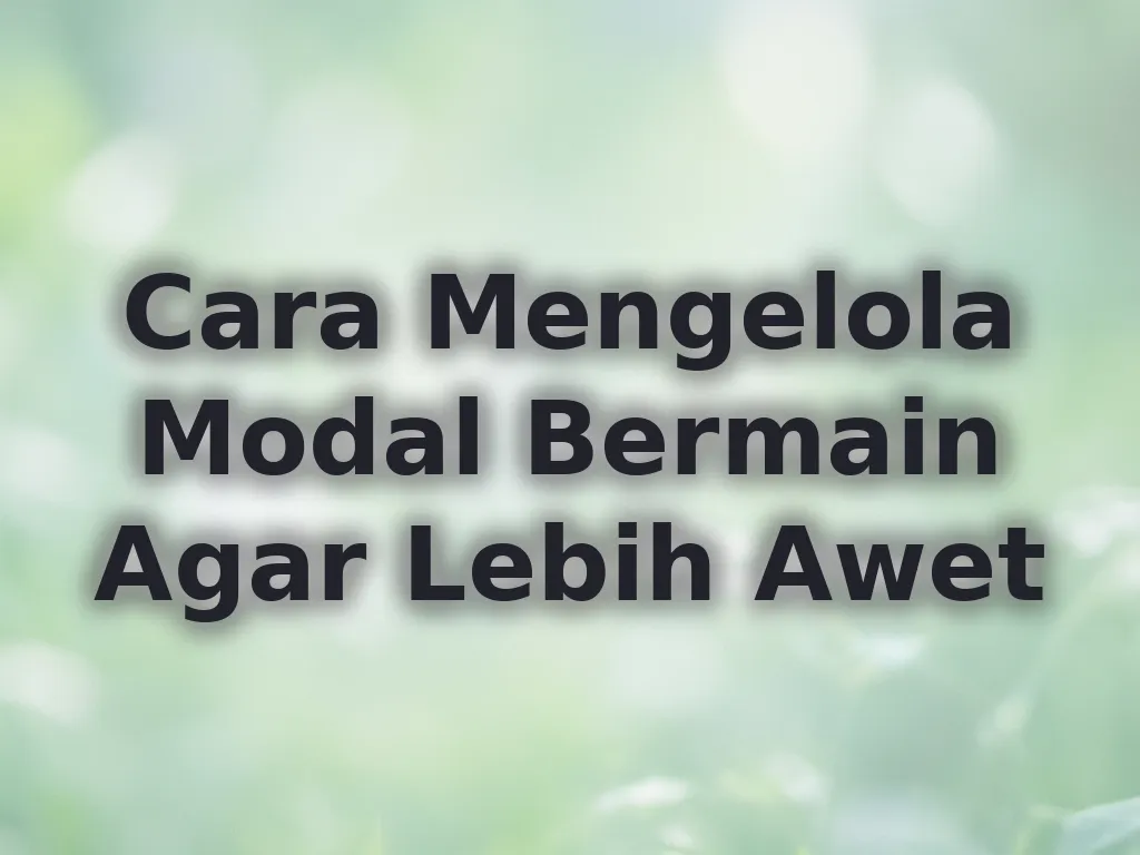 Cara Mengelola Modal Bermain Agar Lebih Awet