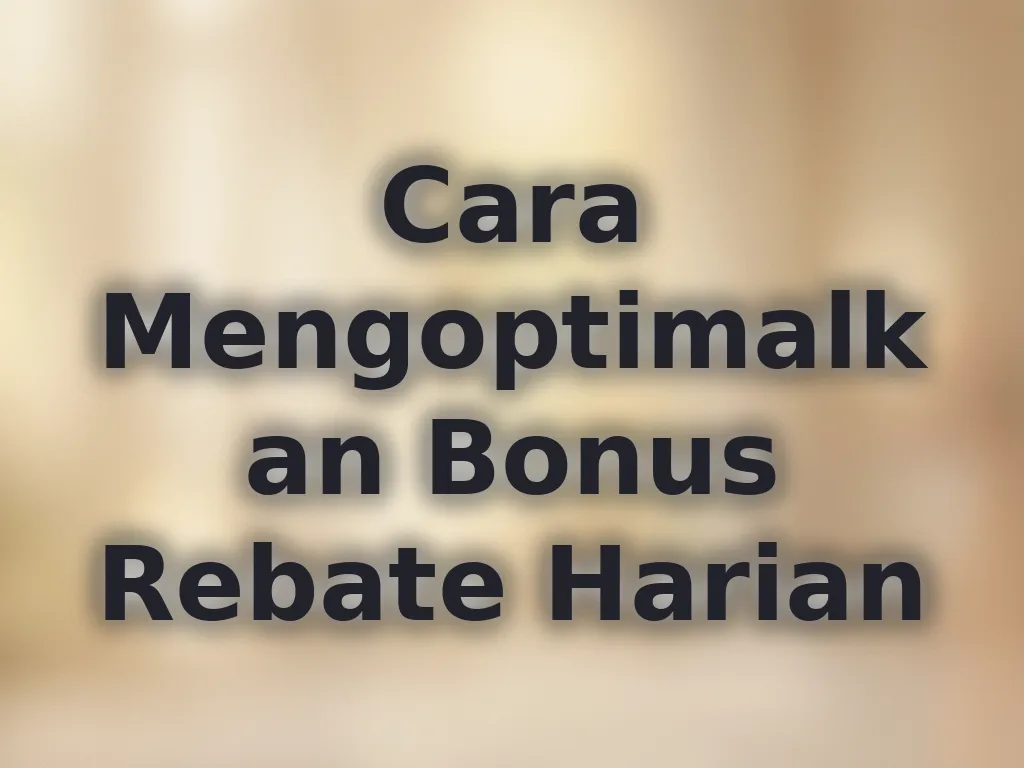 Cara Mengoptimalkan Bonus Rebate Harian