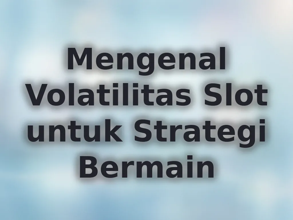 Mengenal Volatilitas Slot untuk Strategi Bermain